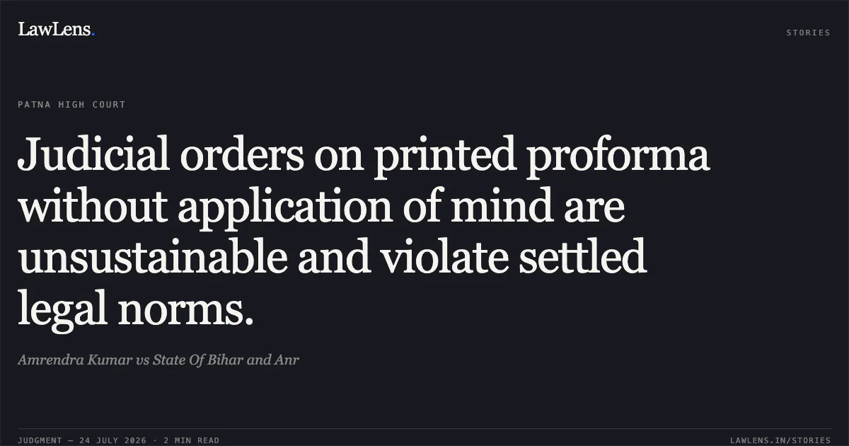 Judicial orders on printed proforma without application of mind are unsustainable and violate settled legal norms.. Amrendra Kumar vs State Of Bihar and Anr. Patna High Court. LawLens