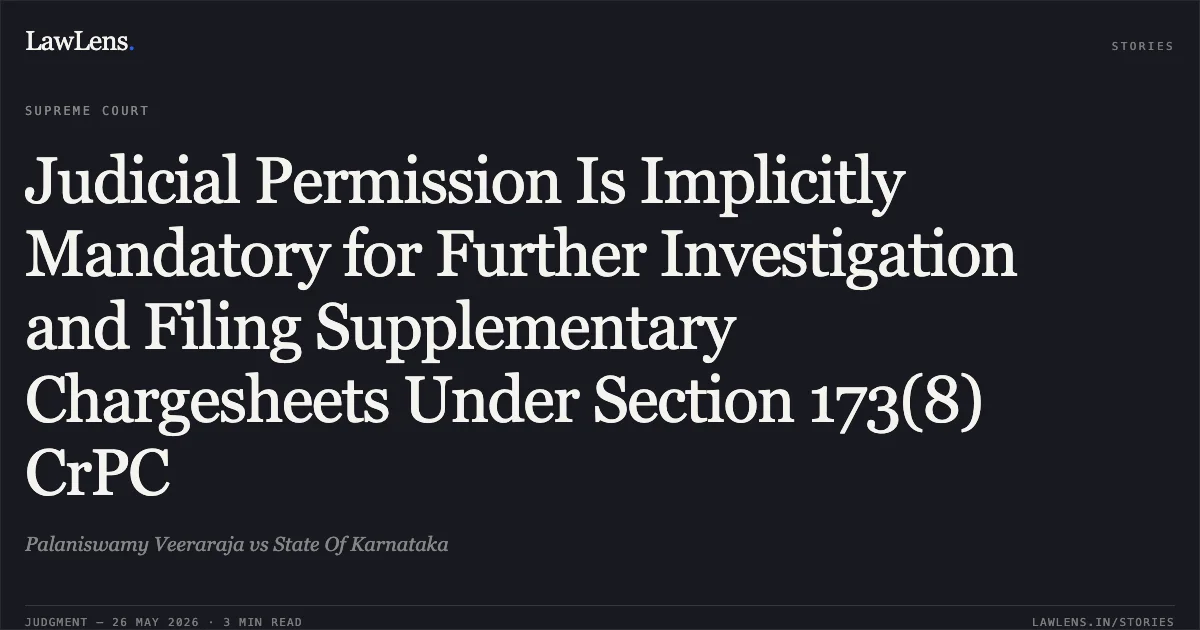 Judicial Permission Is Implicitly Mandatory for Further Investigation and Filing Supplementary Chargesheets Under Section 173(8) CrPC. Palaniswamy Veeraraja vs State Of Karnataka. Supreme Court. LawLens