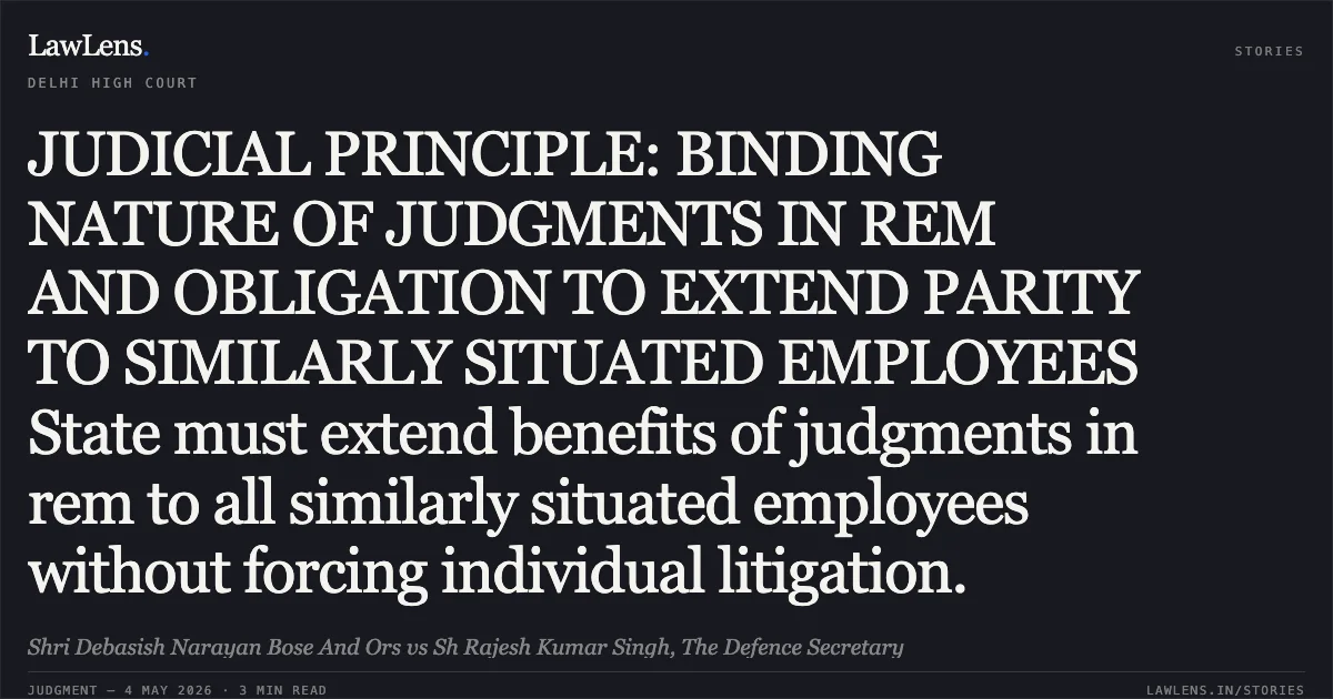 JUDICIAL PRINCIPLE: BINDING NATURE OF JUDGMENTS IN REM AND OBLIGATION TO EXTEND PARITY TO SIMILARLY SITUATED EMPLOYEES State must extend benefits of judgments in rem to all similarly situated employees without forcing individual litigation.. Shri Debasish Narayan Bose And Ors vs Sh Rajesh Kumar Singh, The Defence Secretary. Delhi High Court. LawLens