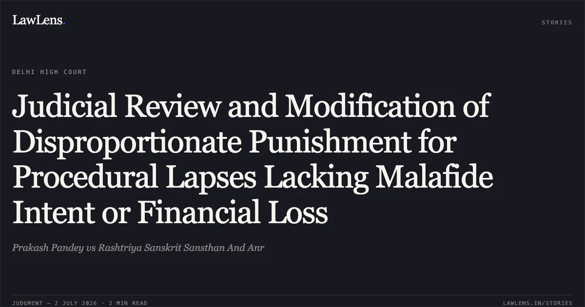 Judicial Review and Modification of Disproportionate Punishment for Procedural Lapses Lacking Malafide Intent or Financial Loss. Prakash Pandey vs Rashtriya Sanskrit Sansthan And Anr. Delhi High Court. LawLens