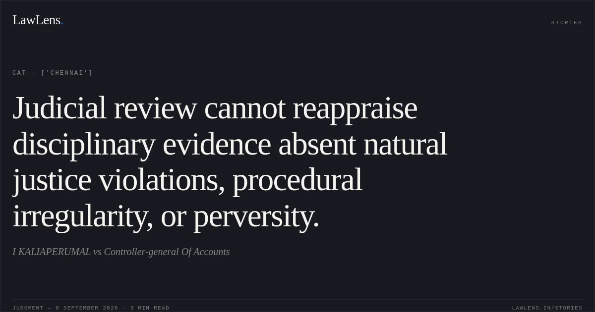 Judicial review cannot reappraise disciplinary evidence absent natural justice violations, procedural irregularity, or perversity.. I KALIAPERUMAL vs Controller-general Of Accounts. CAT - ['Chennai']. LawLens