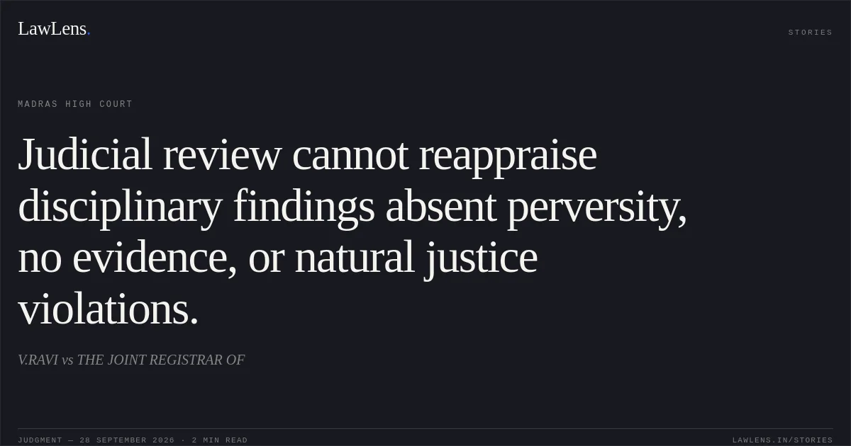 Judicial review cannot reappraise disciplinary findings absent perversity, no evidence, or natural justice violations.. V.RAVI vs THE JOINT REGISTRAR OF. Madras High Court. LawLens