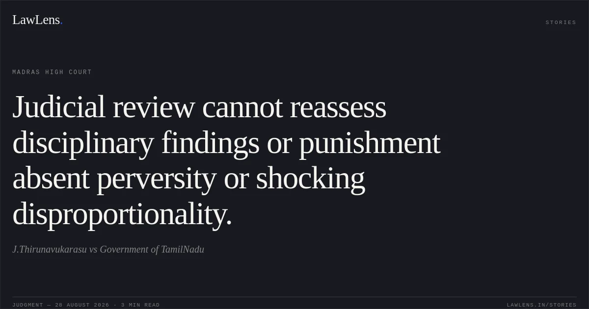 Judicial review cannot reassess disciplinary findings or punishment absent perversity or shocking disproportionality.. J.Thirunavukarasu vs Government of TamilNadu. Madras High Court. LawLens