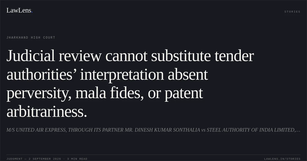 Judicial review cannot substitute tender authorities’ interpretation absent perversity, mala fides, or patent arbitrariness.. M/S UNITED AIR EXPRESS, THROUGH ITS PARTNER MR. DINESH KUMAR SONTHALIA vs STEEL AUTHORITY OF INDIA LIMITED, THROUGH IS CHAIRMAN. Jharkhand High Court. LawLens