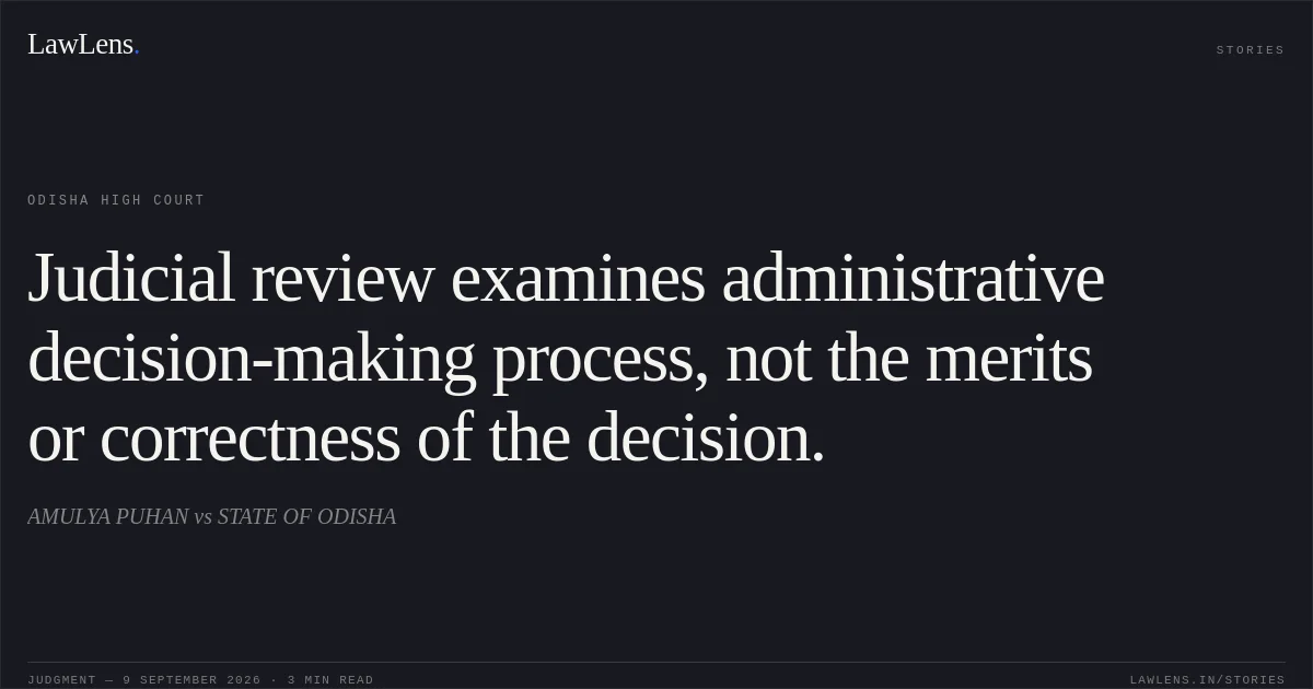 Judicial review examines administrative decision-making process, not the merits or correctness of the decision.. AMULYA PUHAN vs STATE OF ODISHA. Odisha High Court. LawLens