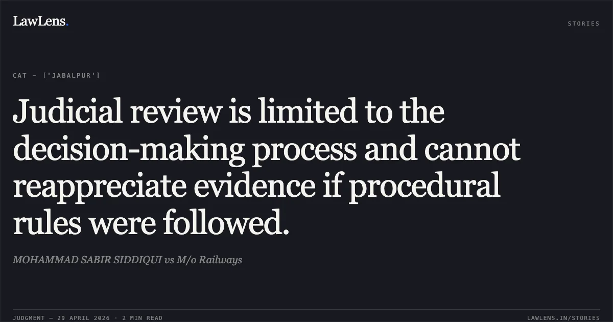 Judicial review is limited to the decision-making process and cannot reappreciate evidence if procedural rules were followed.. MOHAMMAD SABIR SIDDIQUI vs M/o Railways. Central Administrative Tribunal. LawLens