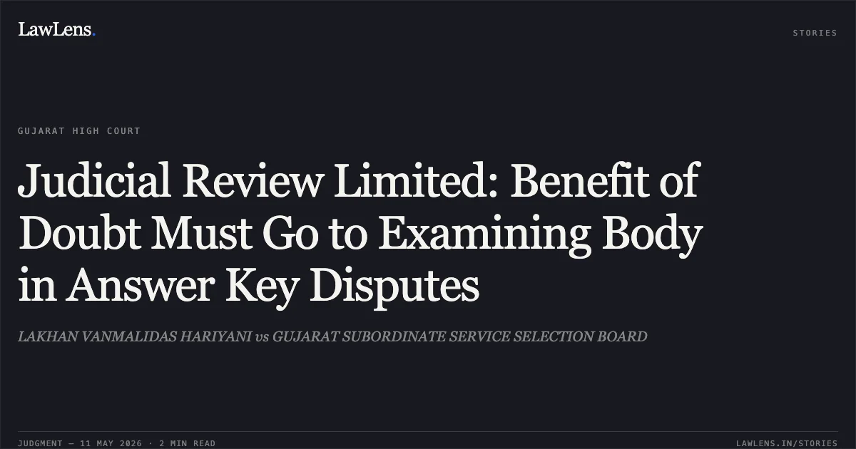 Judicial Review Limited: Benefit of Doubt Must Go to Examining Body in Answer Key Disputes. LAKHAN VANMALIDAS HARIYANI vs GUJARAT SUBORDINATE SERVICE SELECTION BOARD. Gujarat High Court. LawLens