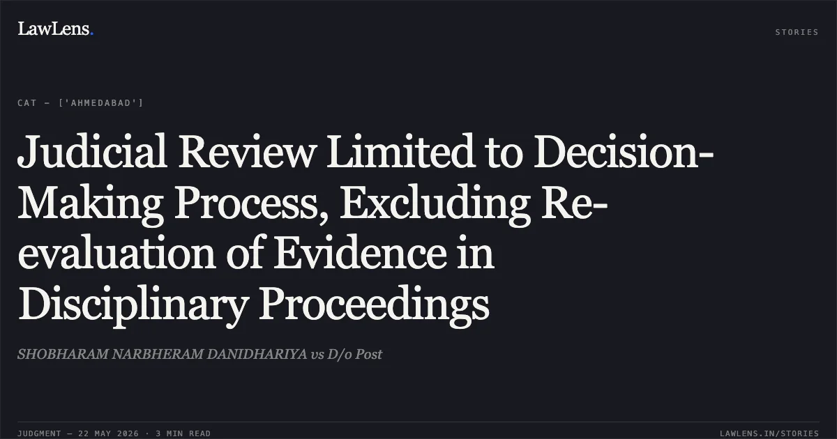 Judicial Review Limited to Decision-Making Process, Excluding Re-evaluation of Evidence in Disciplinary Proceedings. SHOBHARAM NARBHERAM DANIDHARIYA vs D/o Post. Central Administrative Tribunal. LawLens