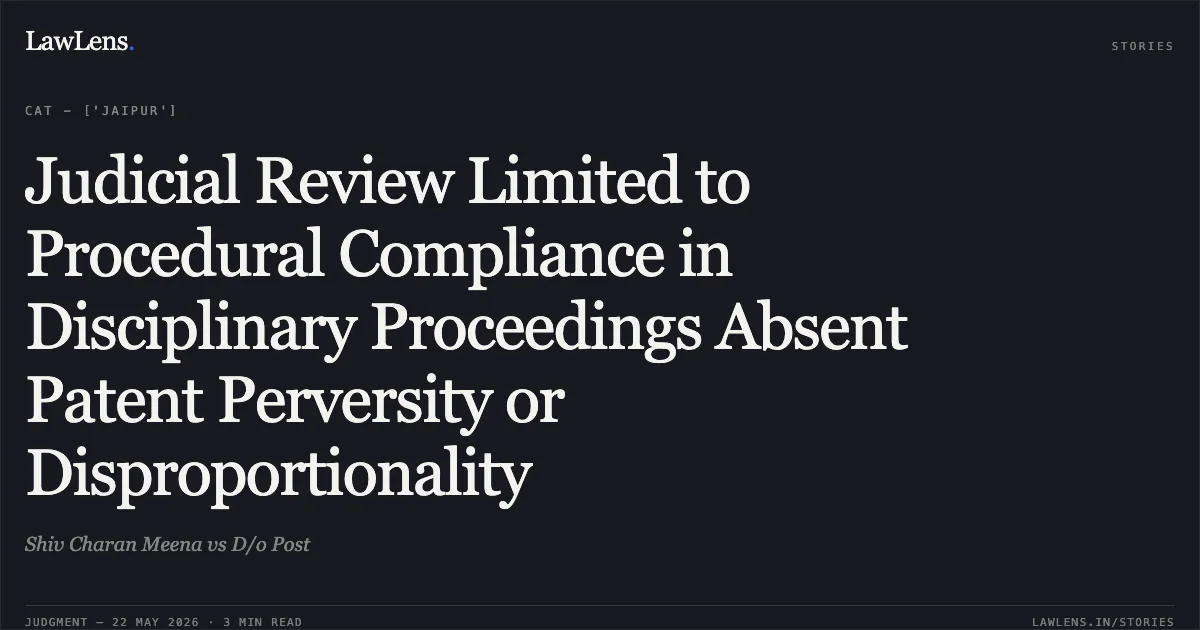 Judicial Review Limited to Procedural Compliance in Disciplinary Proceedings Absent Patent Perversity or Disproportionality. Shiv Charan Meena vs D/o Post. Central Administrative Tribunal. LawLens