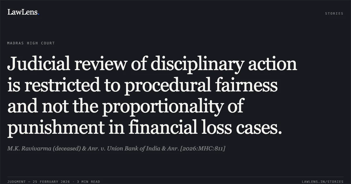 Judicial review of disciplinary action is restricted to procedural fairness and not the proportionality of punishment in financial loss cases.. M.K. Ravivarma (deceased) & Anr. v. Union Bank of India & Anr. [2026:MHC:811]. Madras High Court. LawLens
