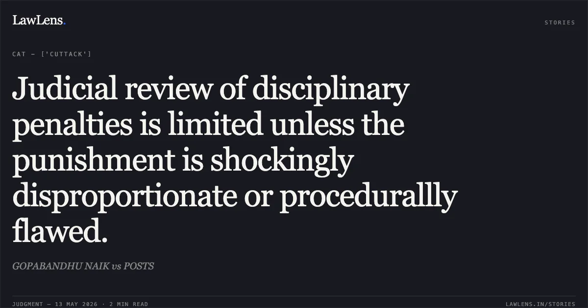 Judicial review of disciplinary penalties is limited unless the punishment is shockingly disproportionate or procedurallly flawed.. GOPABANDHU NAIK vs POSTS. Central Administrative Tribunal. LawLens