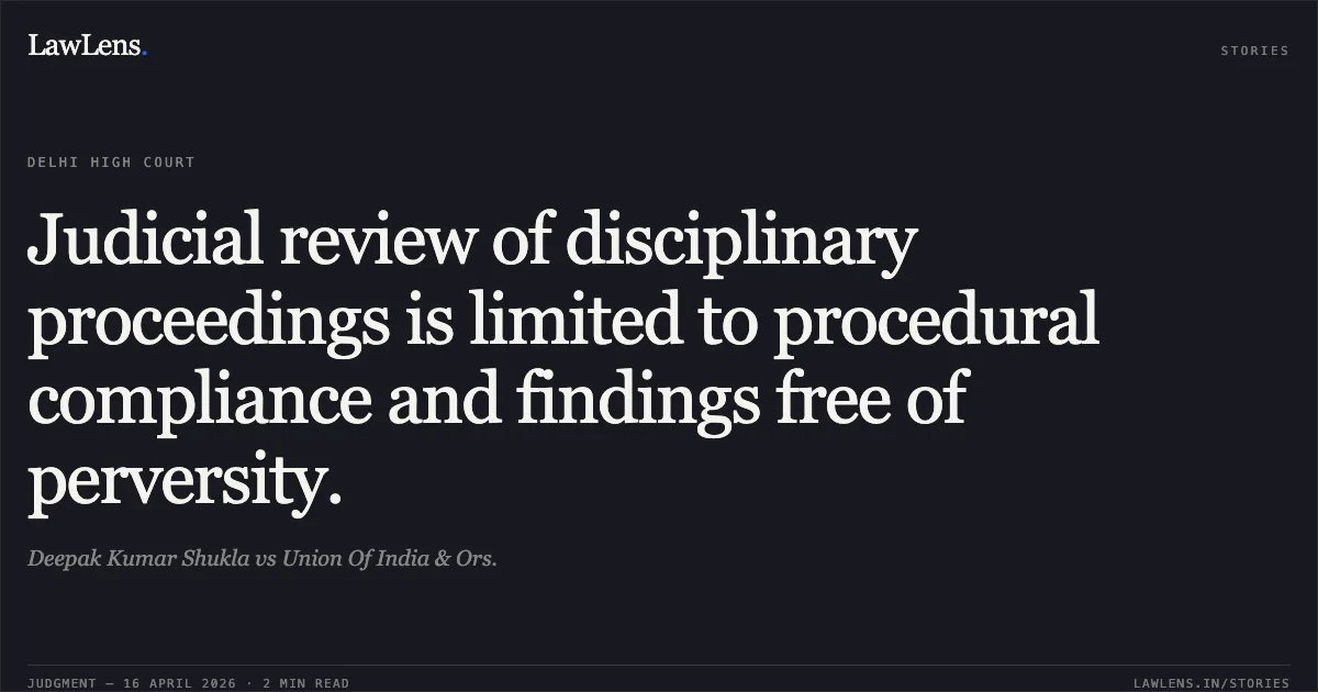 Judicial review of disciplinary proceedings is limited to procedural compliance and findings free of perversity.. Deepak Kumar Shukla vs Union Of India & Ors.. Delhi High Court. LawLens