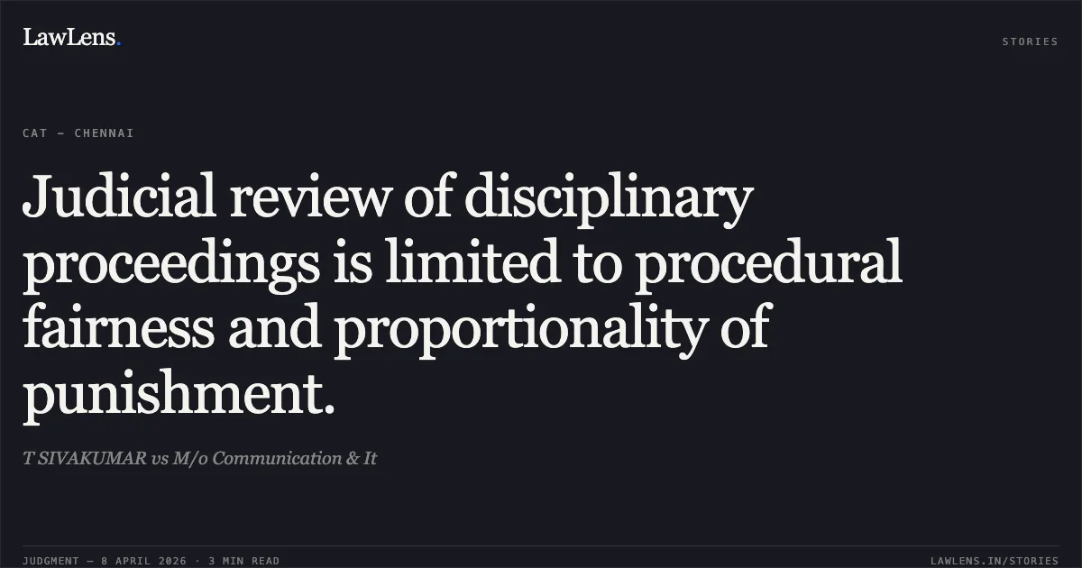 Judicial review of disciplinary proceedings is limited to procedural fairness and proportionality of punishment.. T SIVAKUMAR vs M/o Communication & It. Central Administrative Tribunal. LawLens