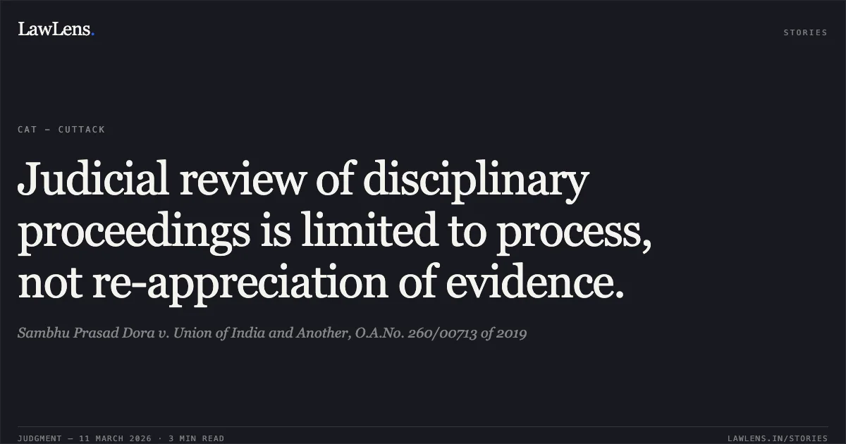 Judicial review of disciplinary proceedings is limited to process, not re-appreciation of evidence.. Sambhu Prasad Dora v. Union of India and Another, O.A.No. 260/00713 of 2019. Central Administrative Tribunal. LawLens