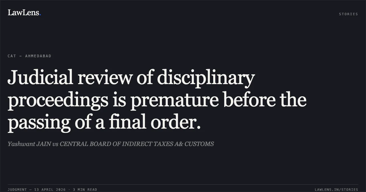 Judicial review of disciplinary proceedings is premature before the passing of a final order.. Yashwant JAIN vs CENTRAL BOARD OF INDIRECT TAXES A& CUSTOMS. Central Administrative Tribunal. LawLens