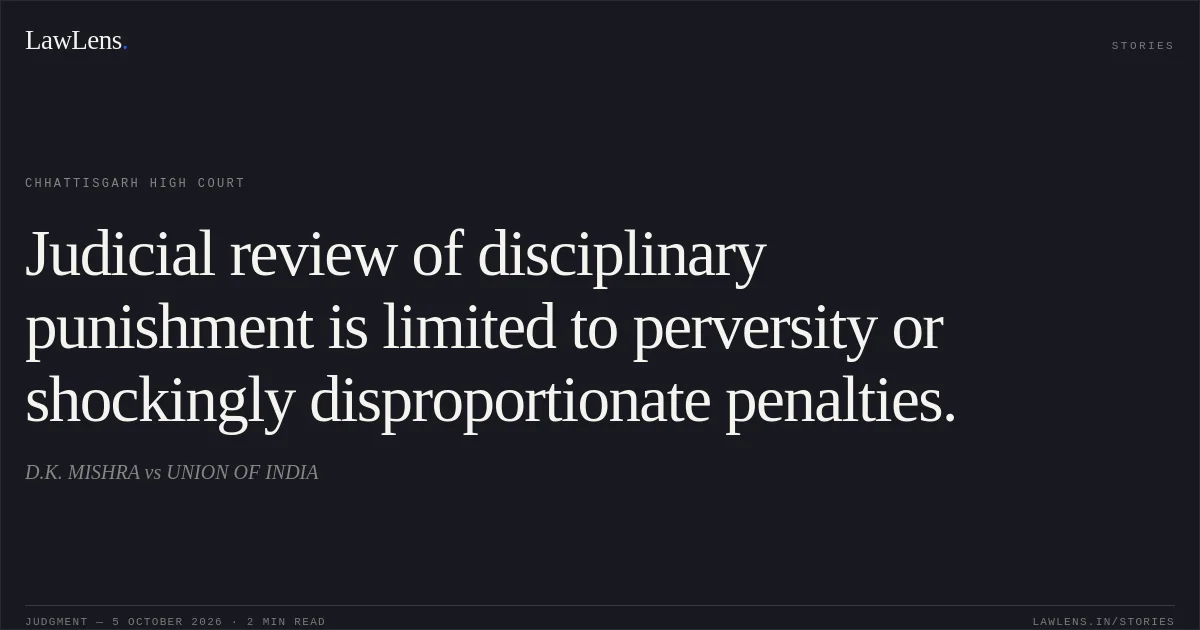 Judicial review of disciplinary punishment is limited to perversity or shockingly disproportionate penalties.. D.K. MISHRA vs UNION OF INDIA. Chhattisgarh High Court. LawLens