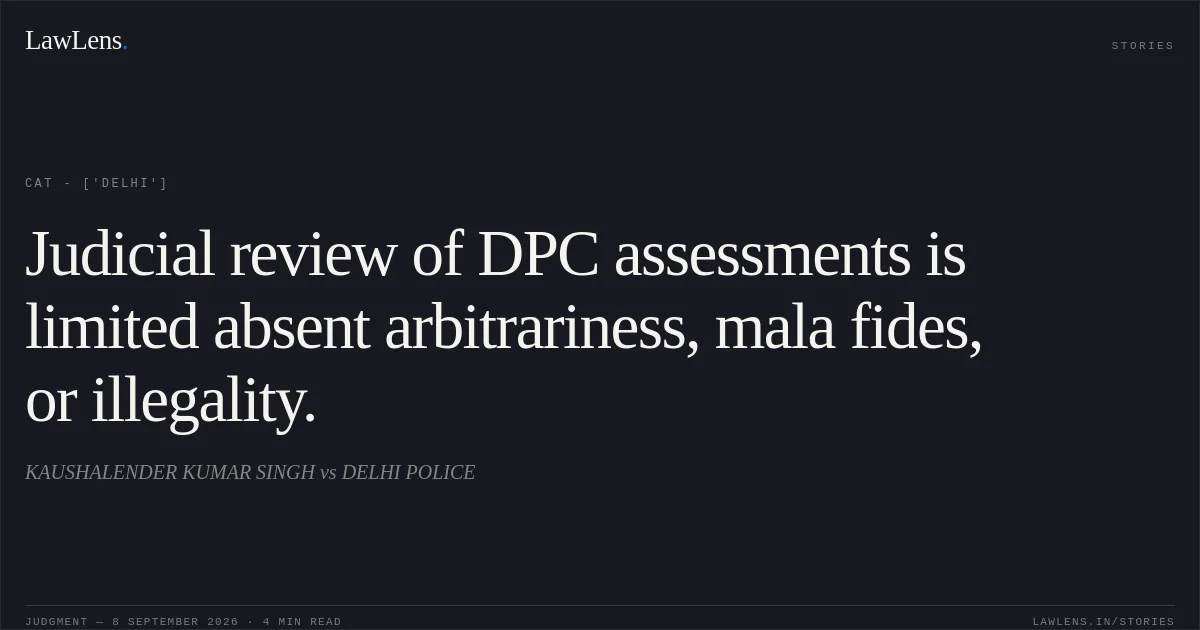 Judicial review of DPC assessments is limited absent arbitrariness, mala fides, or illegality.. KAUSHALENDER KUMAR SINGH vs DELHI POLICE. CAT - ['Delhi']. LawLens