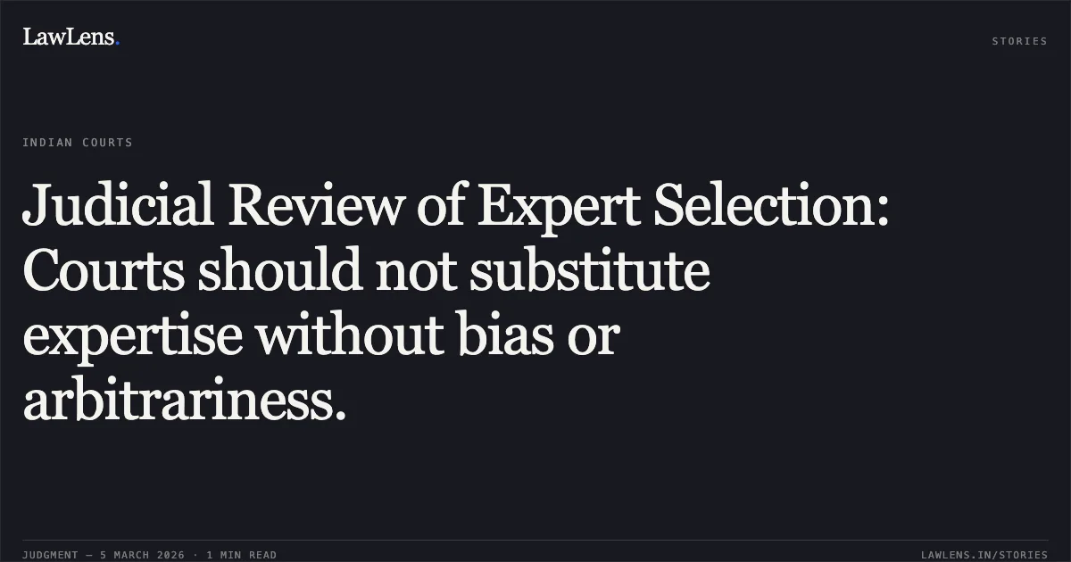 Judicial Review of Expert Selection: Courts should not substitute expertise without bias or arbitrariness.. Dr. Jai Singh Meena v. Union of India, Original Application No. 180/00624/2021. Central Administrative Tribunal. LawLens