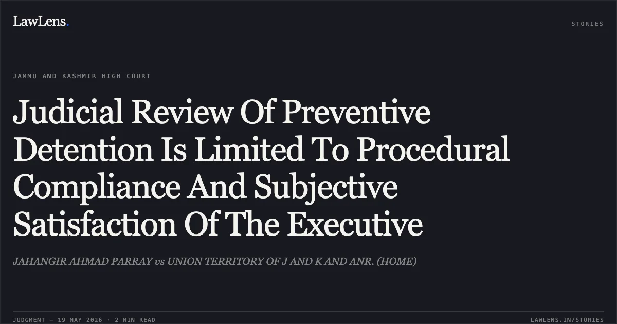 Judicial Review Of Preventive Detention Is Limited To Procedural Compliance And Subjective Satisfaction Of The Executive. JAHANGIR AHMAD PARRAY vs UNION TERRITORY OF J AND K AND ANR. (HOME). Jammu and Kashmir High Court. LawLens