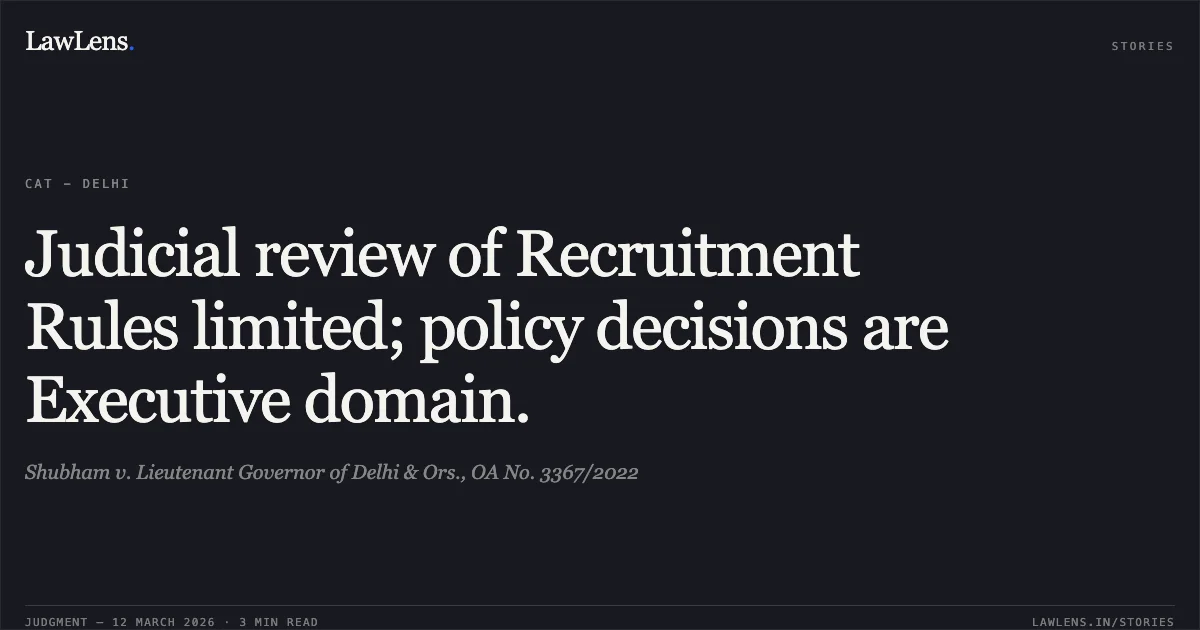 Judicial review of Recruitment Rules limited; policy decisions are Executive domain.. Shubham v. Lieutenant Governor of Delhi & Ors., OA No. 3367/2022. Central Administrative Tribunal. LawLens