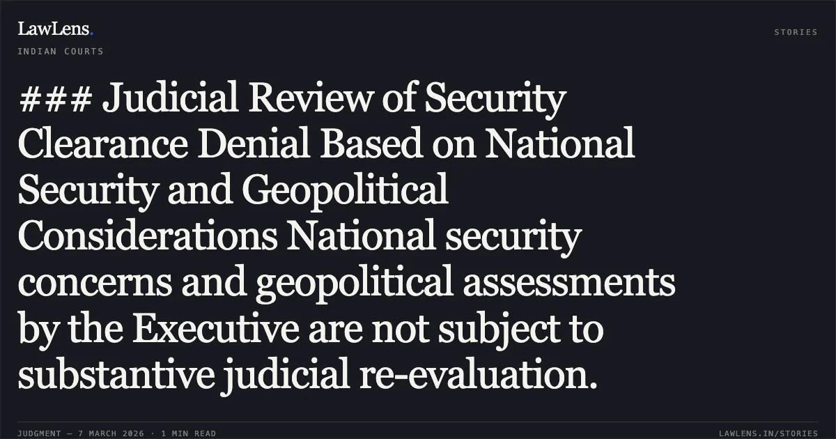 ### Judicial Review of Security Clearance Denial Based on National Security and Geopolitical Considerations National security concerns and geopolitical assessments by the Executive are not subject to substantive judicial re-evaluation.. Thakur Infraprojects Private Limited v. State of Maharashtra & Others [Writ Petition No. 10537 of 2025 (with Review Petition No. 130 of 2025)]. Bombay High Court. LawLens