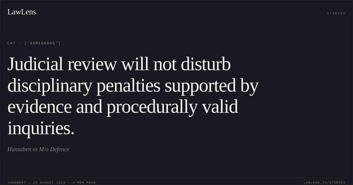 Judicial review will not disturb disciplinary penalties supported by evidence and procedurally valid inquiries.. Hansaben vs M/o Defence. CAT - ['Ahmedabad']. LawLens
