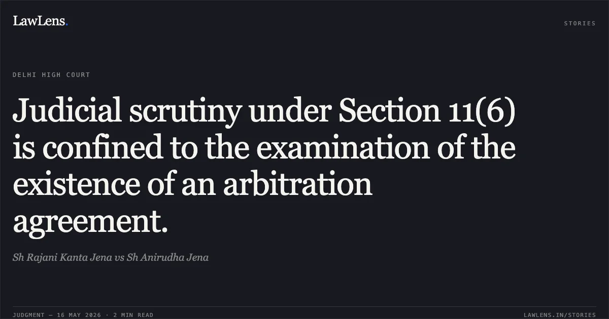 Judicial scrutiny under Section 11(6) is confined to the examination of the existence of an arbitration agreement.. Sh Rajani Kanta Jena vs Sh Anirudha Jena. Delhi High Court. LawLens