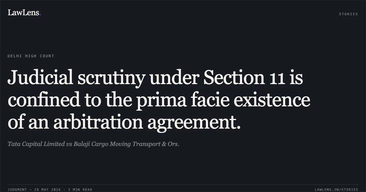 Judicial scrutiny under Section 11 is confined to the prima facie existence of an arbitration agreement.. Tata Capital Limited vs Balaji Cargo Moving Transport & Ors.. Delhi High Court. LawLens