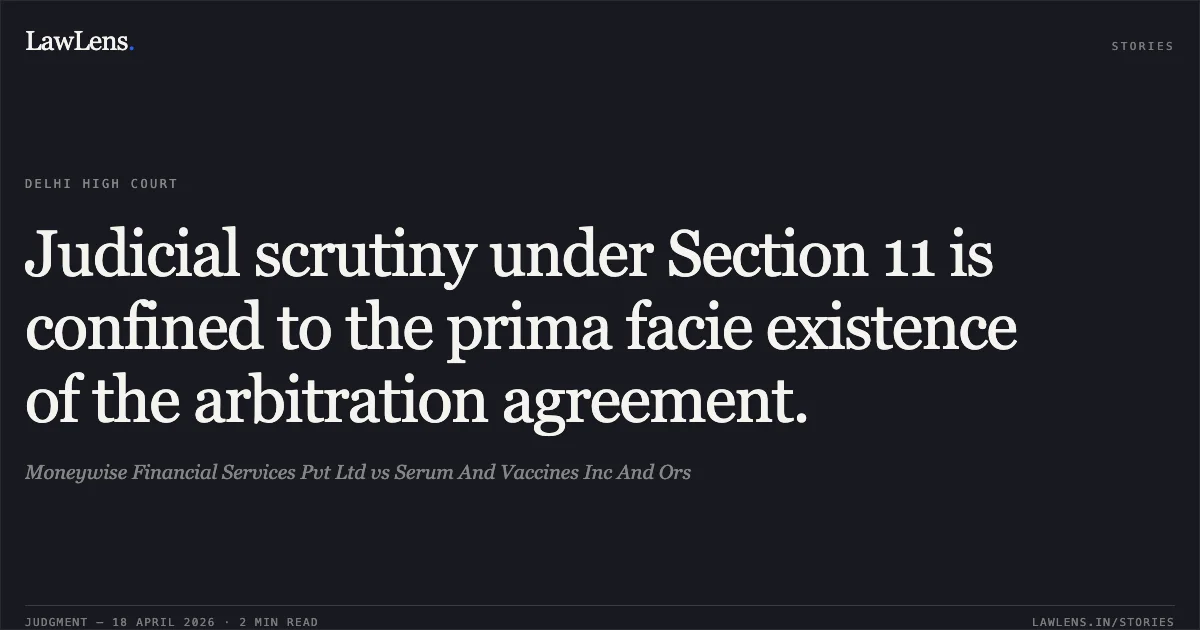 Judicial scrutiny under Section 11 is confined to the prima facie existence of the arbitration agreement.. Moneywise Financial Services Pvt Ltd vs Serum And Vaccines Inc And Ors. Delhi High Court. LawLens