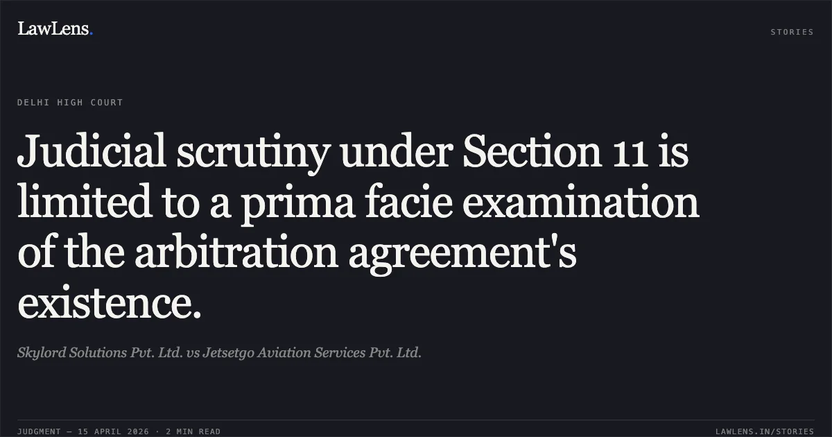 Judicial scrutiny under Section 11 is limited to a prima facie examination of the arbitration agreement's existence.. Skylord Solutions Pvt. Ltd. vs Jetsetgo Aviation Services Pvt. Ltd.. Delhi High Court. LawLens