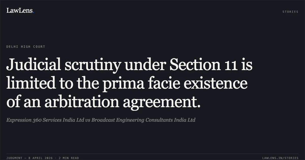 Judicial scrutiny under Section 11 is limited to the prima facie existence of an arbitration agreement.. Expression 360 Services India Ltd vs Broadcast Engineering Consultants India Ltd. Delhi High Court. LawLens