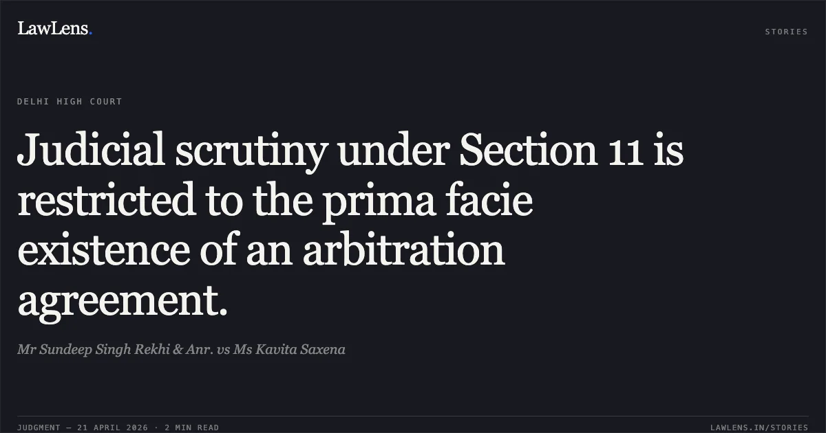 Judicial scrutiny under Section 11 is restricted to the prima facie existence of an arbitration agreement.. Mr Sundeep Singh Rekhi & Anr. vs Ms Kavita Saxena. Delhi High Court. LawLens