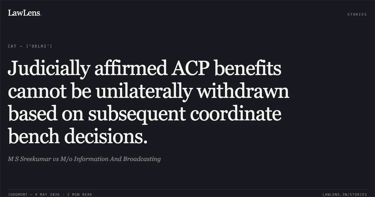 Judicially affirmed ACP benefits cannot be unilaterally withdrawn based on subsequent coordinate bench decisions.. M S Sreekumar vs M/o Information And Broadcasting. Central Administrative Tribunal. LawLens
