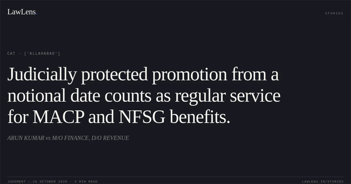 Judicially protected promotion from a notional date counts as regular service for MACP and NFSG benefits.. ARUN KUMAR vs M/O FINANCE, D/O REVENUE. CAT - ['Allahabad']. LawLens