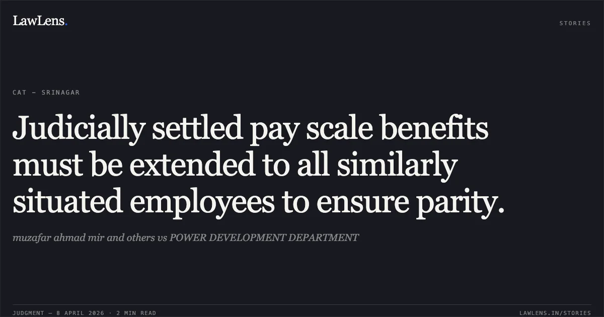 Judicially settled pay scale benefits must be extended to all similarly situated employees to ensure parity.. muzafar ahmad mir and others vs POWER DEVELOPMENT DEPARTMENT. Central Administrative Tribunal. LawLens