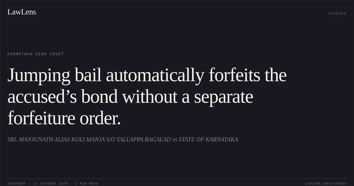 Jumping bail automatically forfeits the accused’s bond without a separate forfeiture order.. SRI. MANJUNATH ALIAS KOLI MANJA S/O YALLAPPA BAGALAD vs STATE OF KARNATAKA. Karnataka High Court. LawLens