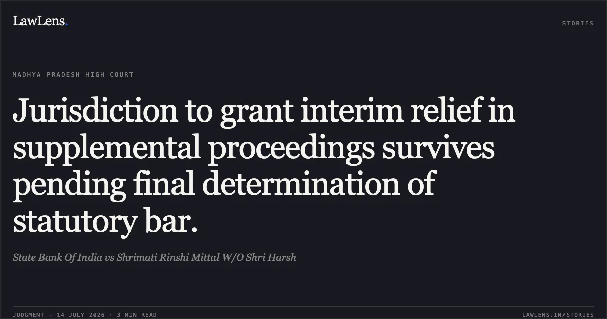 Jurisdiction to grant interim relief in supplemental proceedings survives pending final determination of statutory bar.. State Bank Of India vs Shrimati Rinshi Mittal W/O Shri Harsh. Madhya Pradesh High Court. LawLens