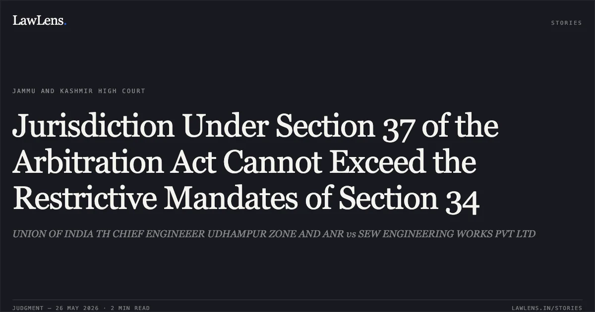 Jurisdiction Under Section 37 of the Arbitration Act Cannot Exceed the Restrictive Mandates of Section 34. UNION OF INDIA TH CHIEF ENGINEEER UDHAMPUR ZONE AND ANR vs SEW ENGINEERING WORKS PVT LTD. Jammu and Kashmir High Court. LawLens