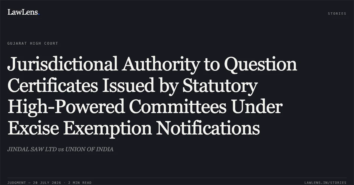 Jurisdictional Authority to Question Certificates Issued by Statutory High-Powered Committees Under Excise Exemption Notifications. JINDAL SAW LTD vs UNION OF INDIA. Gujarat High Court. LawLens
