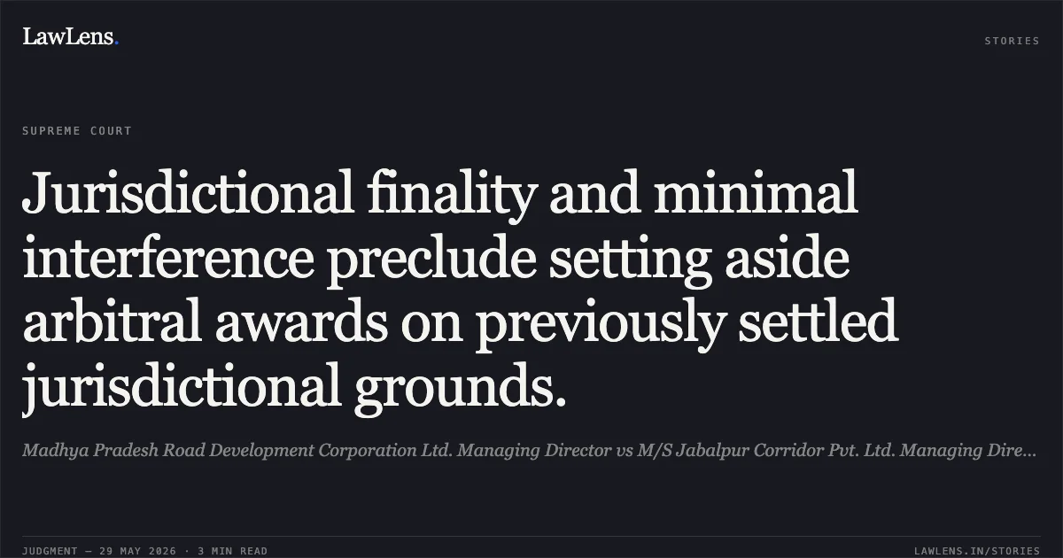 Jurisdictional finality and minimal interference preclude setting aside arbitral awards on previously settled jurisdictional grounds.. Madhya Pradesh Road Development Corporation Ltd. Managing Director vs M/S Jabalpur Corridor Pvt. Ltd. Managing Director. Supreme Court. LawLens