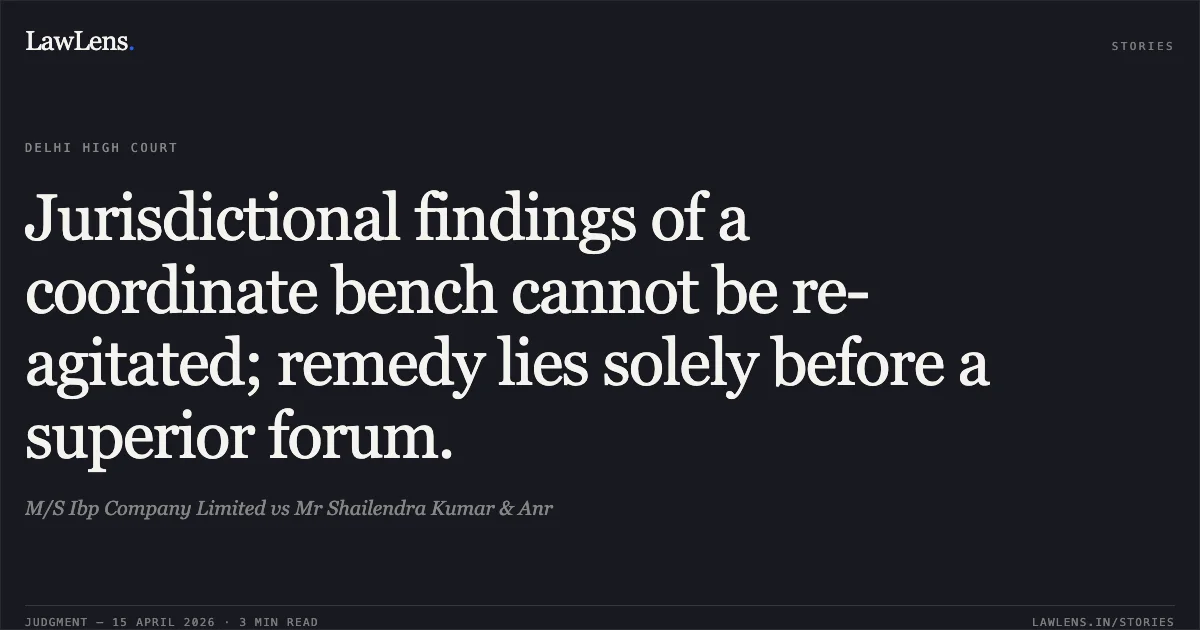 Jurisdictional findings of a coordinate bench cannot be re-agitated; remedy lies solely before a superior forum.. M/S Ibp Company Limited vs Mr Shailendra Kumar & Anr. Delhi High Court. LawLens