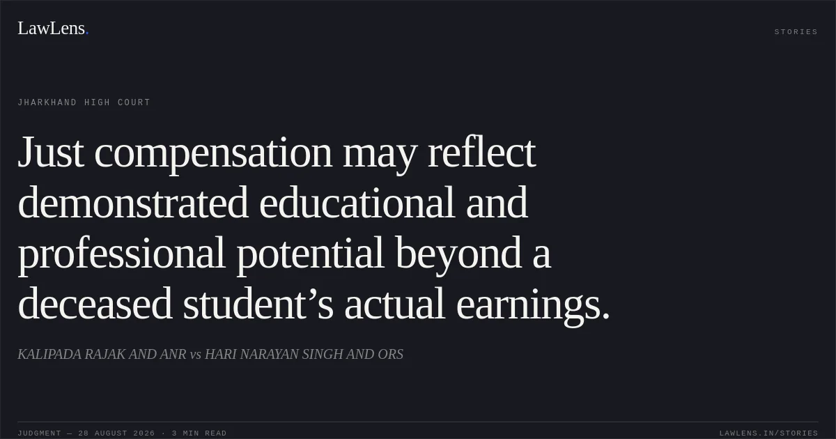 Just compensation may reflect demonstrated educational and professional potential beyond a deceased student’s actual earnings.. KALIPADA RAJAK AND ANR vs HARI NARAYAN SINGH AND ORS. Jharkhand High Court. LawLens