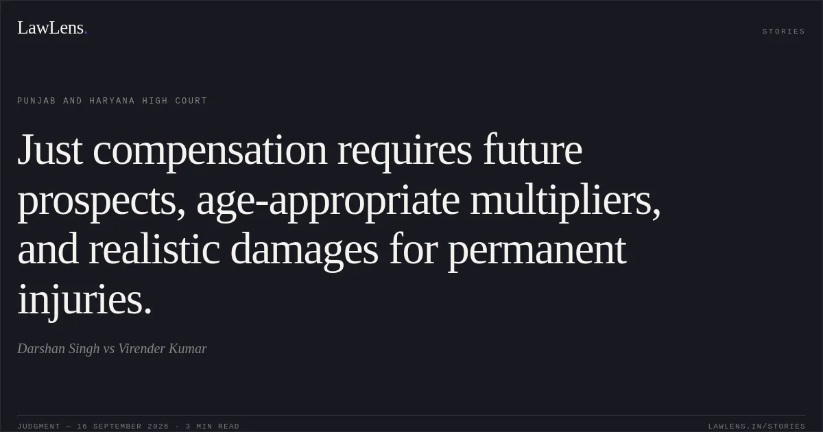 Just compensation requires future prospects, age-appropriate multipliers, and realistic damages for permanent injuries.. Darshan Singh vs Virender Kumar. Punjab and Haryana High Court. LawLens