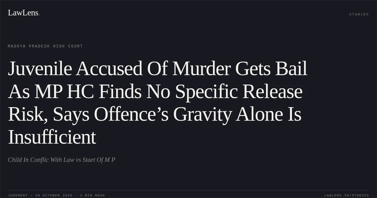Juvenile Accused Of Murder Gets Bail As MP HC Finds No Specific Release Risk, Says Offence’s Gravity Alone Is Insufficient. Child In Conflic With Law vs Staet Of M P. Madhya Pradesh High Court. LawLens