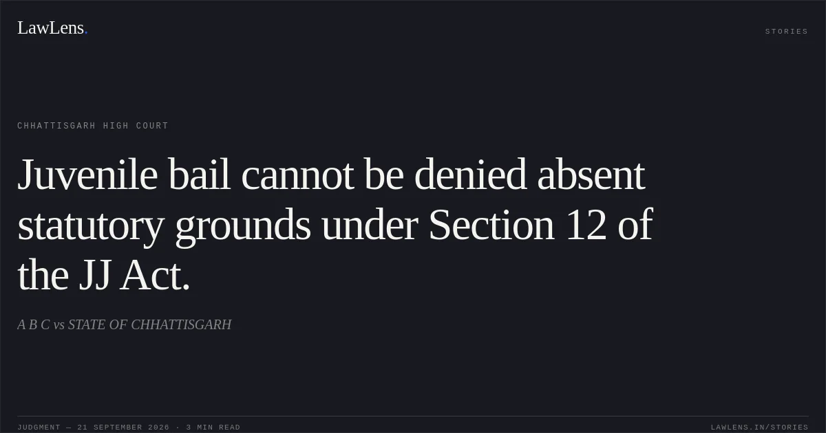 Juvenile bail cannot be denied absent statutory grounds under Section 12 of the JJ Act.. A B C vs STATE OF CHHATTISGARH. Chhattisgarh High Court. LawLens