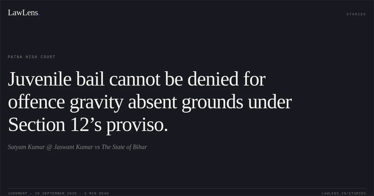 Juvenile bail cannot be denied for offence gravity absent grounds under Section 12’s proviso.. Satyam Kumar @ Jaswant Kumar vs The State of Bihar. Patna High Court. LawLens