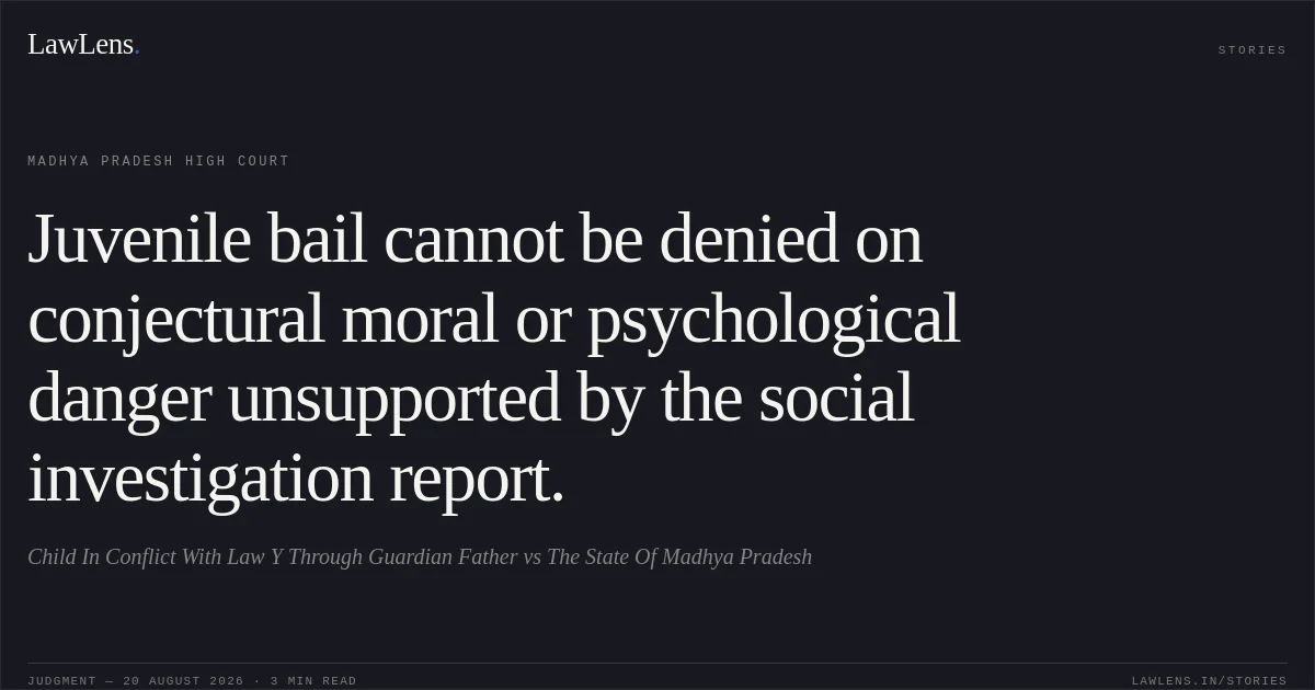 Juvenile bail cannot be denied on conjectural moral or psychological danger unsupported by the social investigation report.. Child In Conflict With Law Y Through Guardian Father vs The State Of Madhya Pradesh. Madhya Pradesh High Court. LawLens