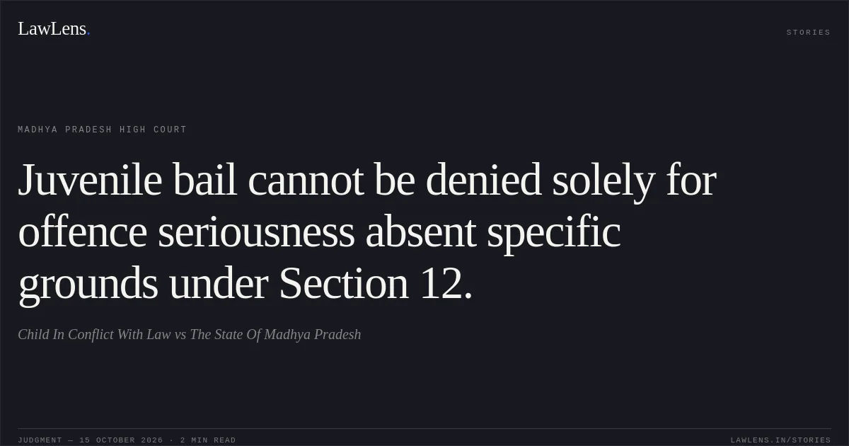 Juvenile bail cannot be denied solely for offence seriousness absent specific grounds under Section 12.. Child In Conflict With Law vs The State Of Madhya Pradesh. Madhya Pradesh High Court. LawLens
