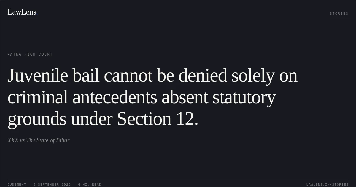 Juvenile bail cannot be denied solely on criminal antecedents absent statutory grounds under Section 12.. XXX vs The State of Bihar. Patna High Court. LawLens