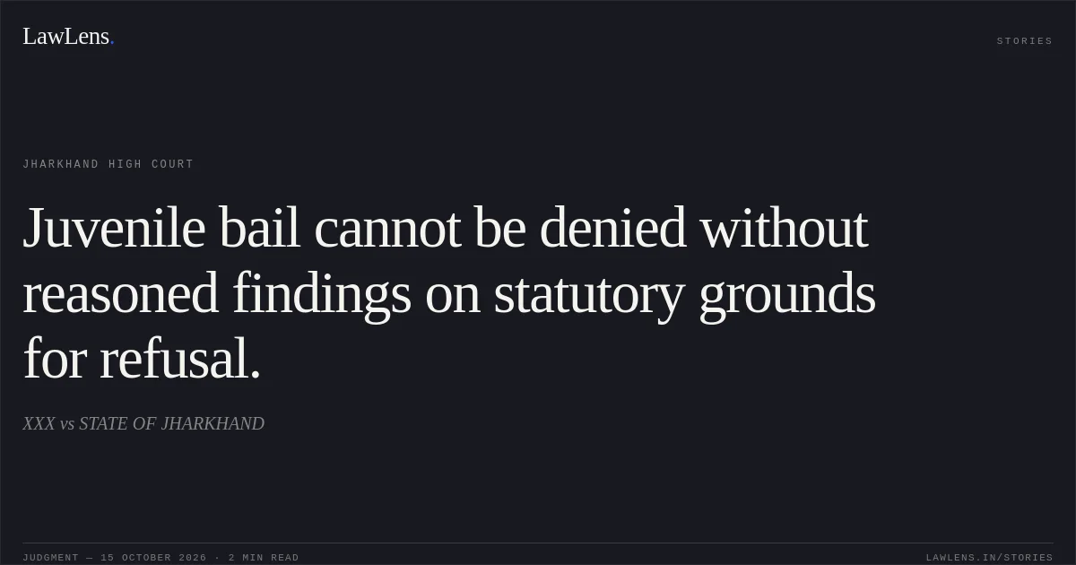 Juvenile bail cannot be denied without reasoned findings on statutory grounds for refusal.. XXX vs STATE OF JHARKHAND. Jharkhand High Court. LawLens
